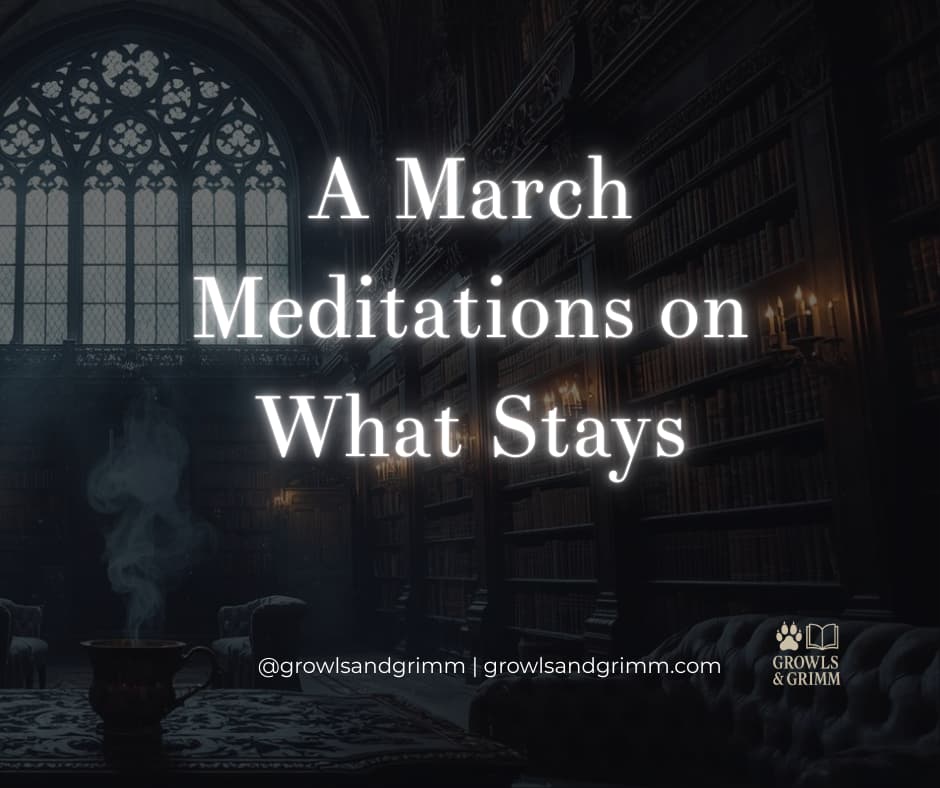 March Meditations on What Stays Growls and Grimm