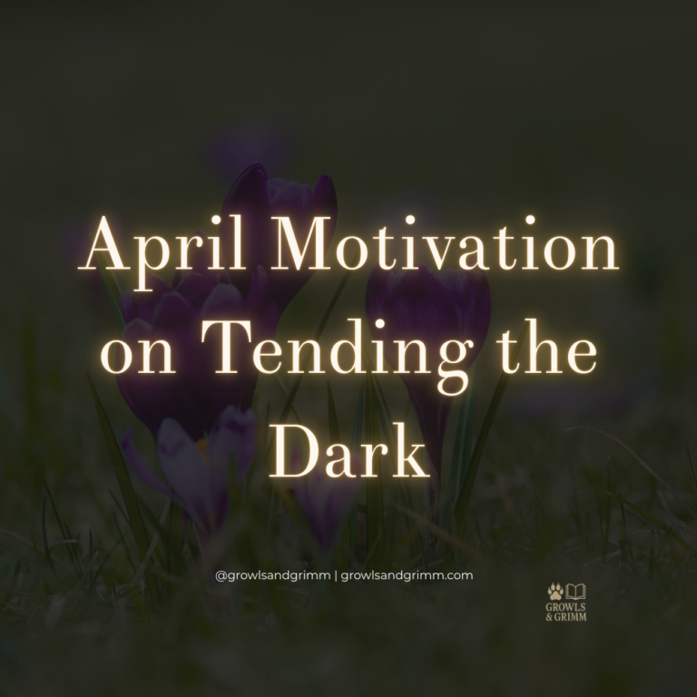 April Motivation on Tending the Dark Growls and Grimm