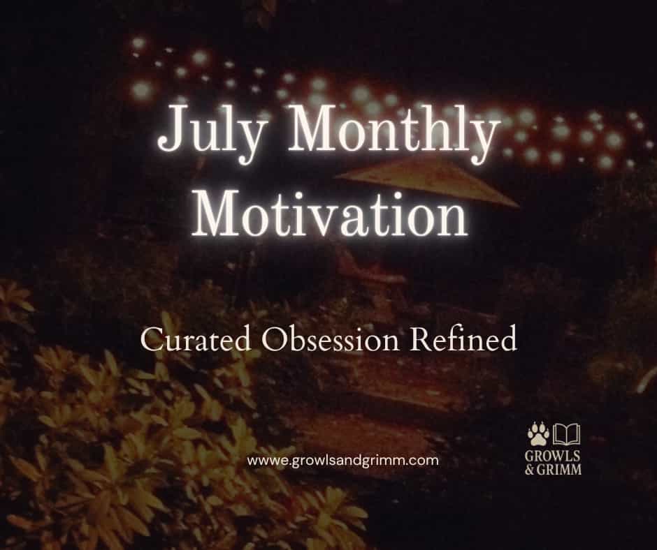 2026 July Motivation Curated Obsession Growls and Grimm