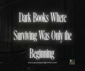 Dark Books Where Surviving Was Only the Beginning Growls and Grimm