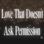 Love That Doesn’t Ask Permission