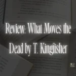 Review: What Moves the Dead by T. Kingfisher