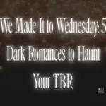 We Made It to Wednesday: 5 Dark Romances to Haunt Your TBR