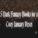 5 Dark Fantasy Books for a Cozy January Reset