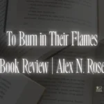 To Burn in Their Flames Book Review | Alex N. Rose
